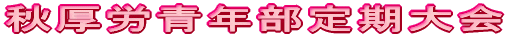 秋厚労青年部定期大会